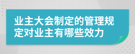 業(yè)主大會制定的管理規(guī)定對業(yè)主有哪些效力
