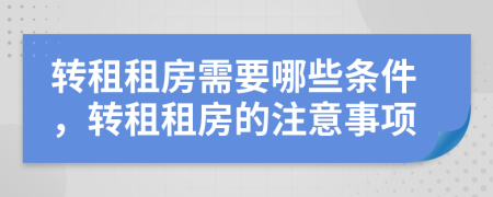 轉(zhuǎn)租租房需要哪些條件，轉(zhuǎn)租租房的注意事項(xiàng)