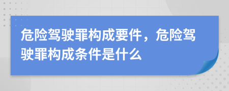 危險駕駛罪構成要件，危險駕駛罪構成條件是什么