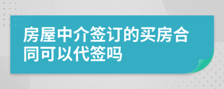 房屋中介簽訂的買房合同可以代簽嗎