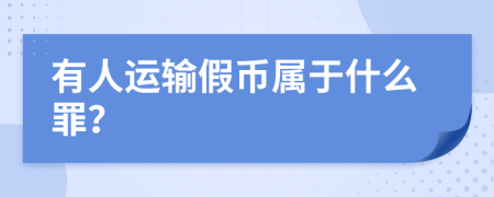 有人運(yùn)輸假幣屬于什么罪？
