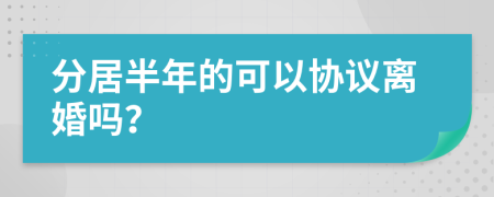 分居半年的可以協(xié)議離婚嗎？