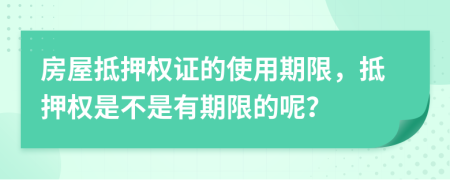 房屋抵押權(quán)證的使用期限，抵押權(quán)是不是有期限的呢？