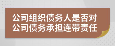 公司組織債務(wù)人是否對公司債務(wù)承擔(dān)連帶責(zé)任