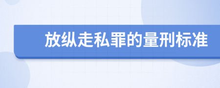 放纵走私罪的量刑标准