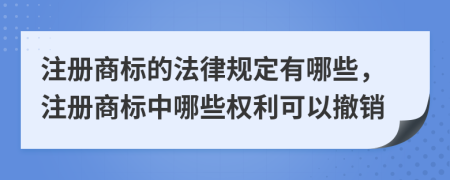 注冊商標(biāo)的法律規(guī)定有哪些，注冊商標(biāo)中哪些權(quán)利可以撤銷