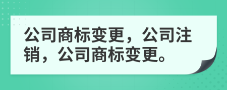 公司商標(biāo)變更，公司注銷，公司商標(biāo)變更。