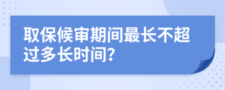 取保候?qū)徠陂g最長不超過多長時間？