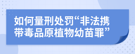 如何量刑處罰“非法攜帶毒品原植物幼苗罪”