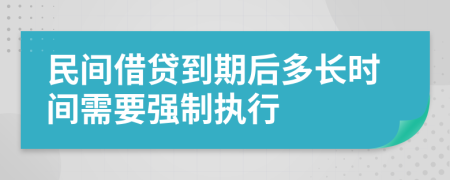 民間借貸到期后多長(zhǎng)時(shí)間需要強(qiáng)制執(zhí)行