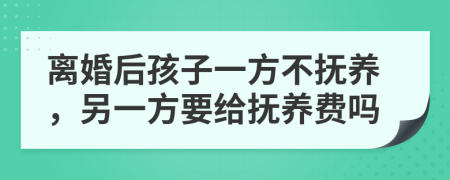 離婚后孩子一方不撫養(yǎng)，另一方要給撫養(yǎng)費(fèi)嗎