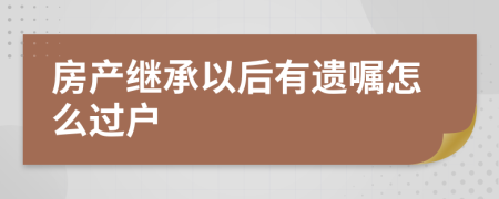 房產(chǎn)繼承以后有遺囑怎么過(guò)戶