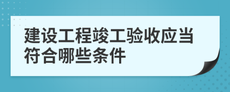 建設(shè)工程竣工驗(yàn)收應(yīng)當(dāng)符合哪些條件