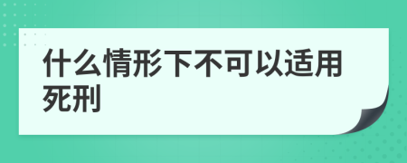 什么情形下不可以適用死刑