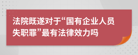 法院既遂對于“國有企業(yè)人員失職罪”最有法律效力嗎