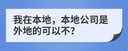 我在本地，本地公司是外地的可以不？