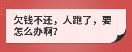 欠錢不還，人跑了，要怎么辦??？