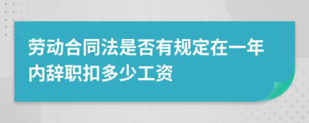 勞動(dòng)合同法是否有規(guī)定在一年內(nèi)辭職扣多少工資