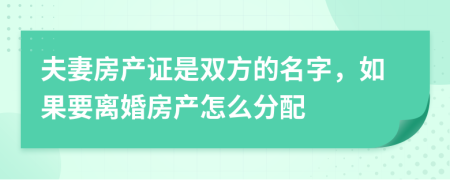 夫妻房產(chǎn)證是雙方的名字，如果要離婚房產(chǎn)怎么分配