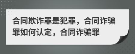 合同欺詐罪是犯罪，合同詐騙罪如何認(rèn)定，合同詐騙罪