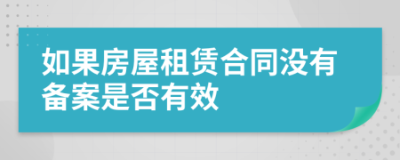 如果房屋租賃合同沒有備案是否有效