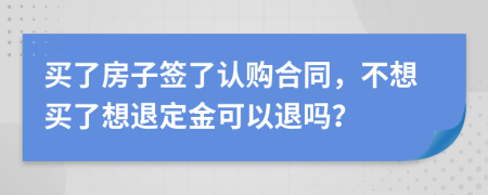 買(mǎi)了房子簽了認(rèn)購(gòu)合同，不想買(mǎi)了想退定金可以退嗎？