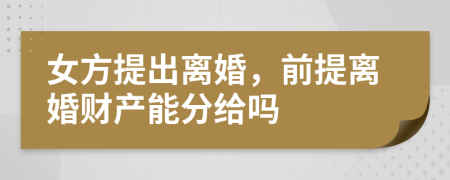 女方提出離婚，前提離婚財產(chǎn)能分給嗎