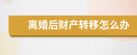 離婚后財產轉移怎么辦
