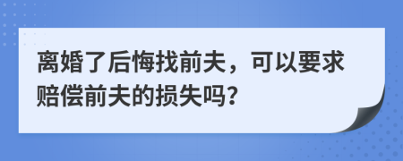 離婚了后悔找前夫，可以要求賠償前夫的損失嗎？