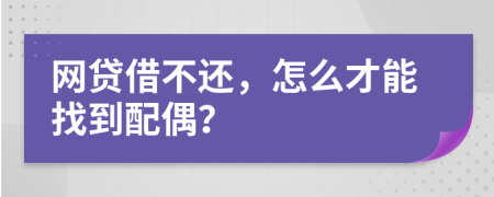 網(wǎng)貸借不還，怎么才能找到配偶？
