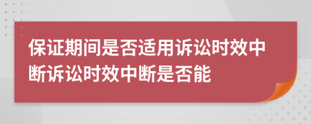 保證期間是否適用訴訟時(shí)效中斷訴訟時(shí)效中斷是否能