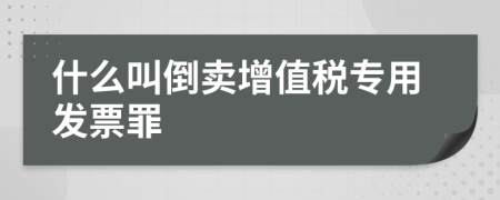 什么叫倒賣增值稅專用發(fā)票罪