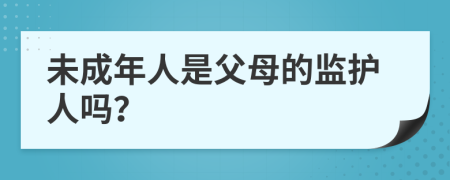 未成年人是父母的監(jiān)護人嗎？