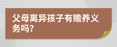 父母離異孩子有贍養(yǎng)義務(wù)嗎？
