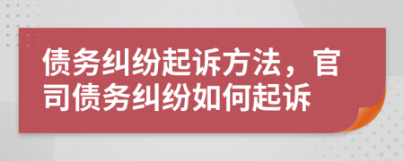 債務(wù)糾紛起訴方法，官司債務(wù)糾紛如何起訴
