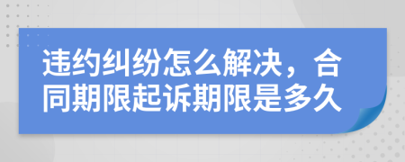 違約糾紛怎么解決，合同期限起訴期限是多久