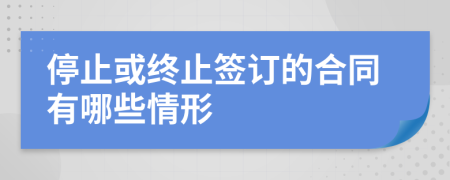 停止或終止簽訂的合同有哪些情形