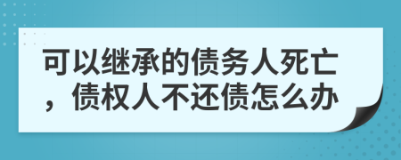 可以繼承的債務(wù)人死亡，債權(quán)人不還債怎么辦