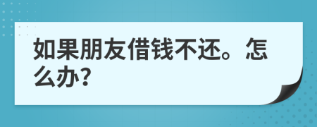 如果朋友借錢不還。怎么辦？
