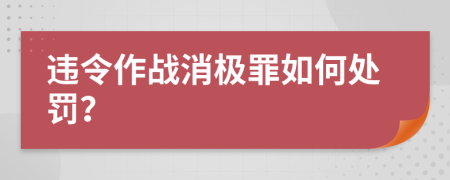 違令作戰(zhàn)消極罪如何處罰？