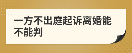 一方不出庭起訴離婚能不能判