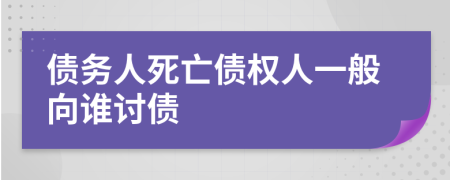 債務(wù)人死亡債權(quán)人一般向誰討債