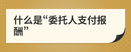 什么是“委托人支付報(bào)酬”