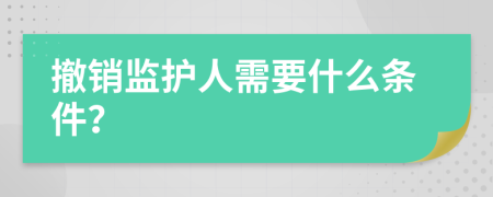 撤銷監(jiān)護人需要什么條件？