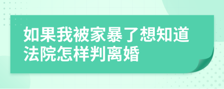如果我被家暴了想知道法院怎樣判離婚