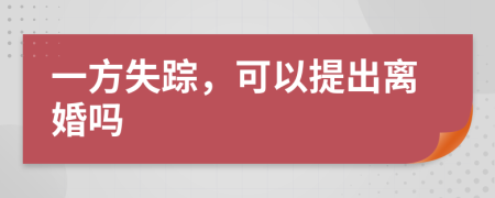 一方失蹤，可以提出離婚嗎