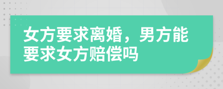 女方要求離婚，男方能要求女方賠償嗎