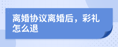 離婚協(xié)議離婚后，彩禮怎么退