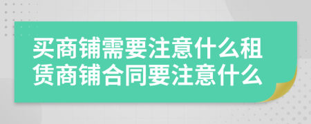 買商鋪需要注意什么租賃商鋪合同要注意什么