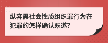 縱容黑社會性質(zhì)組織罪行為在犯罪的怎樣確認(rèn)既遂？